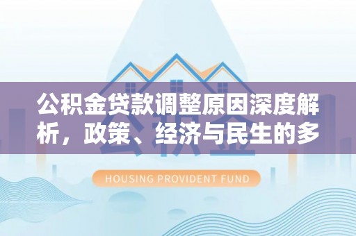 嘉荫公积金贷款调整原因深度解析，政策、经济与民生的多重考量