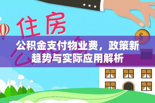 嘉荫公积金支付物业费，政策新趋势与实际应用解析
