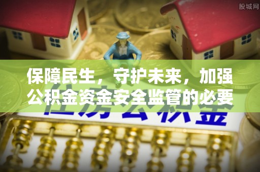 嘉荫保障民生，守护未来，加强公积金资金安全监管的必要性与实践
