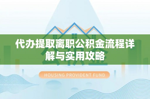 嘉荫代办提取离职公积金流程详解与实用攻略