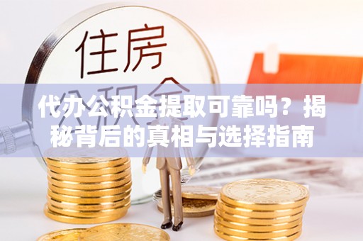 嘉荫代办公积金提取可靠吗？揭秘背后的真相与选择指南