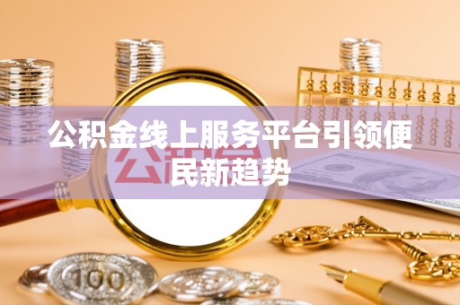 嘉荫公积金线上服务平台引领便民新趋势