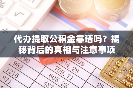 嘉荫代办提取公积金靠谱吗？揭秘背后的真相与注意事项