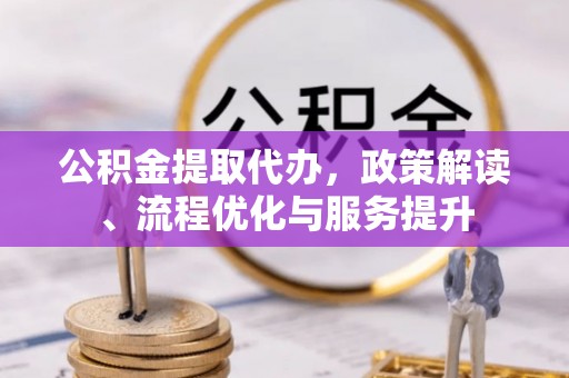 嘉荫公积金提取代办，政策解读、流程优化与服务提升