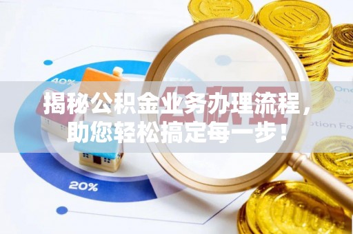 嘉荫揭秘公积金业务办理流程，助您轻松搞定每一步！