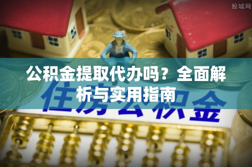 嘉荫公积金提取代办吗？全面解析与实用指南