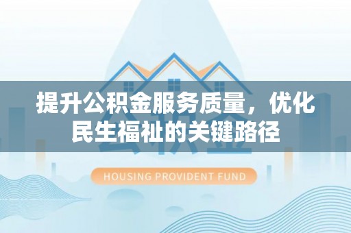 嘉荫提升公积金服务质量，优化民生福祉的关键路径