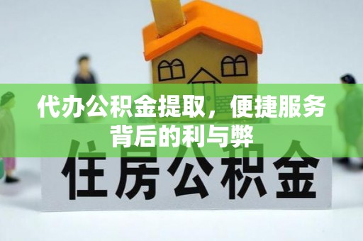 嘉荫代办公积金提取，便捷服务背后的利与弊