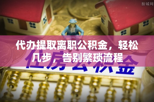 嘉荫代办提取离职公积金，轻松几步，告别繁琐流程