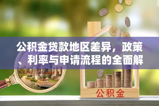 嘉荫公积金贷款地区差异，政策、利率与申请流程的全面解析