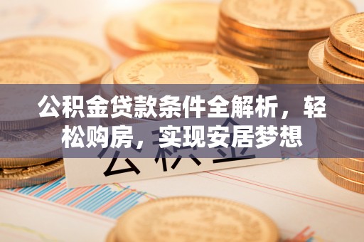 嘉荫公积金贷款条件全解析，轻松购房，实现安居梦想