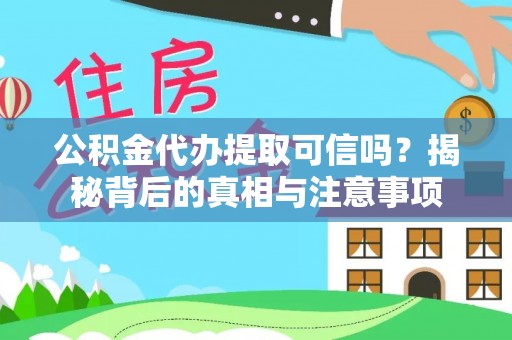 嘉荫公积金代办提取可信吗？揭秘背后的真相与注意事项