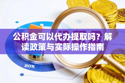 嘉荫公积金可以代办提取吗？解读政策与实际操作指南