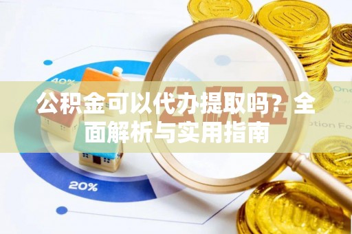 嘉荫公积金可以代办提取吗？全面解析与实用指南