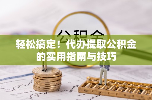 嘉荫轻松搞定！代办提取公积金的实用指南与技巧