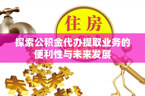 嘉荫探索公积金代办提取业务的便利性与未来发展