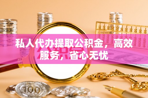 嘉荫私人代办提取公积金，高效服务，省心无忧