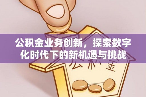嘉荫公积金业务创新，探索数字化时代下的新机遇与挑战