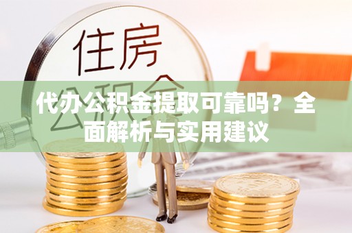 嘉荫代办公积金提取可靠吗？全面解析与实用建议