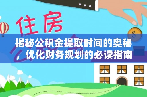 嘉荫揭秘公积金提取时间的奥秘，优化财务规划的必读指南
