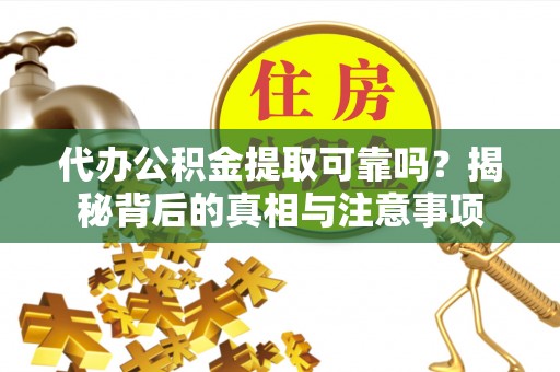 嘉荫代办公积金提取可靠吗？揭秘背后的真相与注意事项