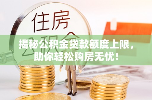 嘉荫揭秘公积金贷款额度上限，助你轻松购房无忧！