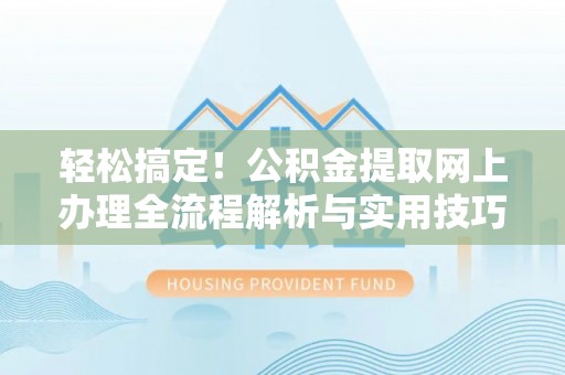 嘉荫轻松搞定！公积金提取网上办理全流程解析与实用技巧