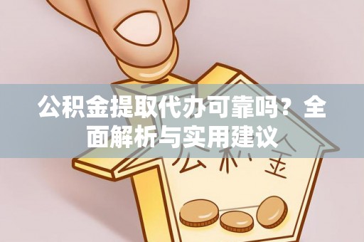 嘉荫公积金提取代办可靠吗？全面解析与实用建议