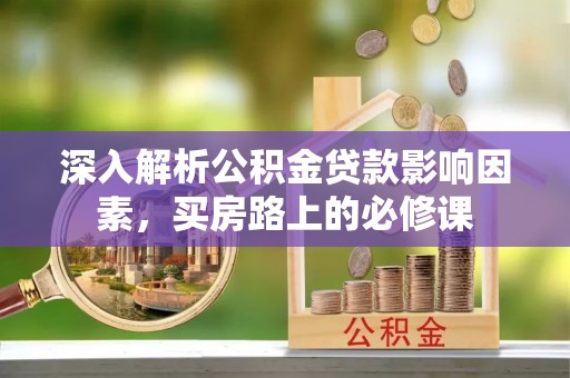 嘉荫深入解析公积金贷款影响因素，买房路上的必修课