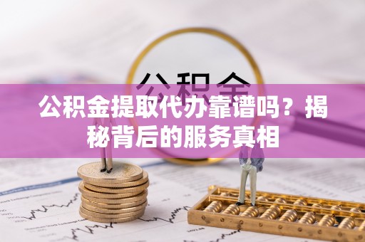嘉荫公积金提取代办靠谱吗？揭秘背后的服务真相