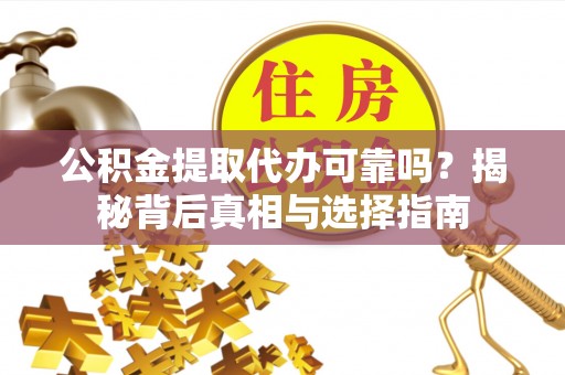 嘉荫公积金提取代办可靠吗？揭秘背后真相与选择指南