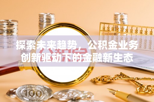 嘉荫探索未来趋势，公积金业务创新驱动下的金融新生态
