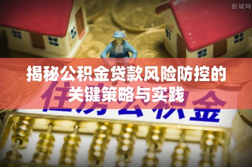 嘉荫揭秘公积金贷款风险防控的关键策略与实践