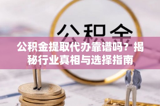 嘉荫公积金提取代办靠谱吗？揭秘行业真相与选择指南