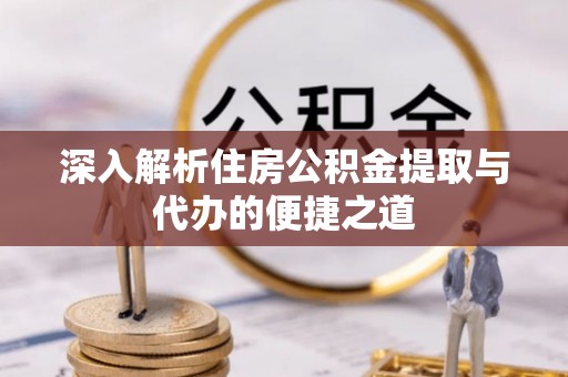 嘉荫深入解析住房公积金提取与代办的便捷之道