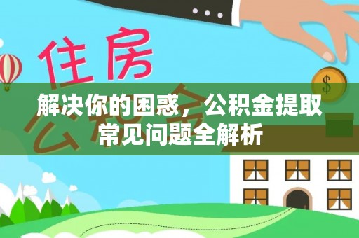 嘉荫解决你的困惑，公积金提取常见问题全解析