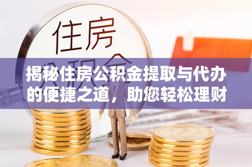 嘉荫揭秘住房公积金提取与代办的便捷之道，助您轻松理财
