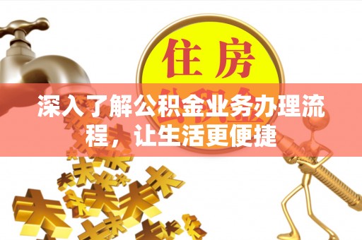 嘉荫深入了解公积金业务办理流程，让生活更便捷