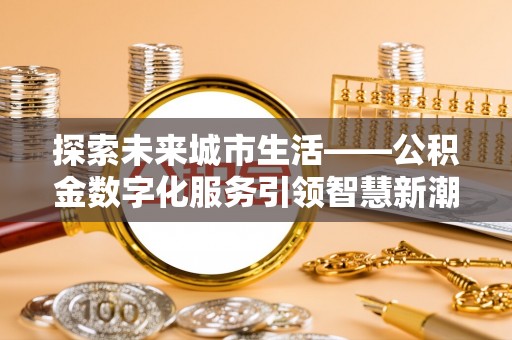 嘉荫探索未来城市生活——公积金数字化服务引领智慧新潮流
