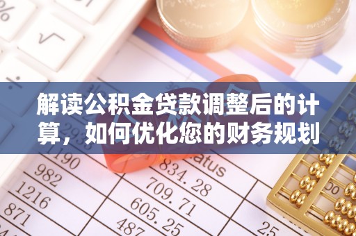 嘉荫解读公积金贷款调整后的计算，如何优化您的财务规划
