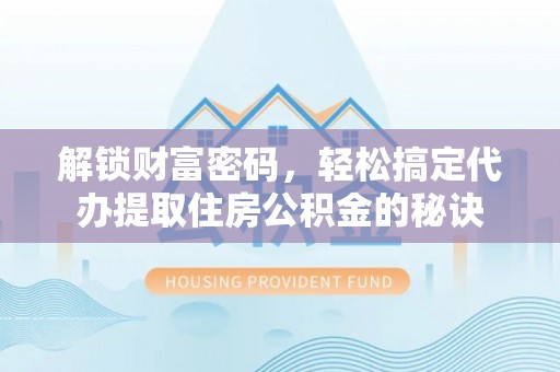 嘉荫解锁财富密码，轻松搞定代办提取住房公积金的秘诀