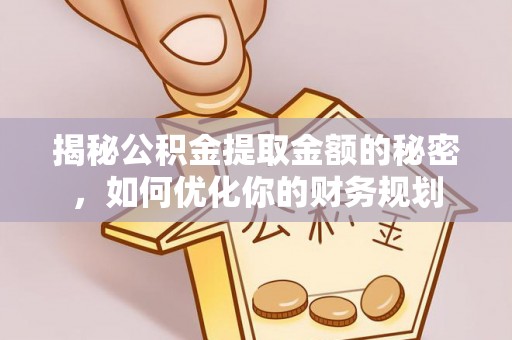 嘉荫揭秘公积金提取金额的秘密，如何优化你的财务规划