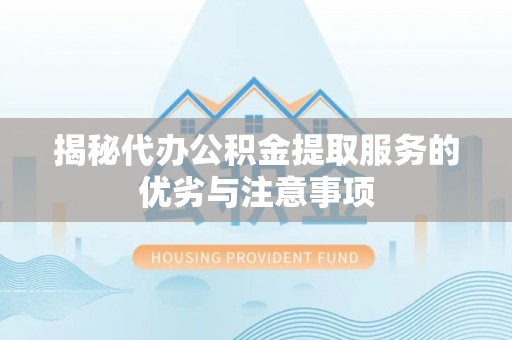 嘉荫揭秘代办公积金提取服务的优劣与注意事项