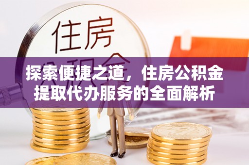 嘉荫探索便捷之道，住房公积金提取代办服务的全面解析