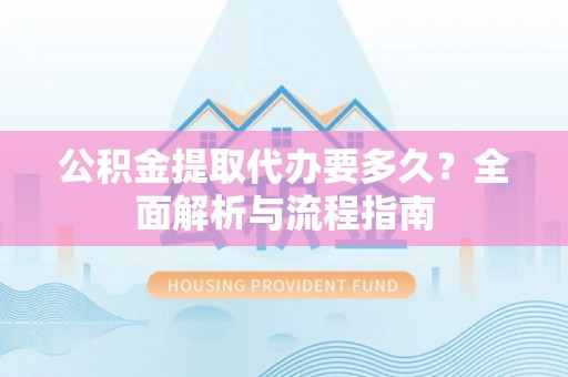 嘉荫公积金提取代办要多久？全面解析与流程指南