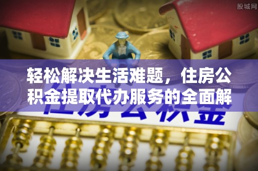 嘉荫轻松解决生活难题，住房公积金提取代办服务的全面解析
