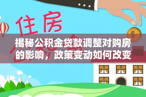嘉荫揭秘公积金贷款调整对购房的影响，政策变动如何改变你的买房计划