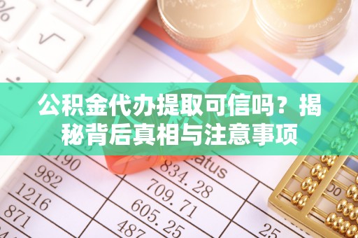 嘉荫公积金代办提取可信吗？揭秘背后真相与注意事项