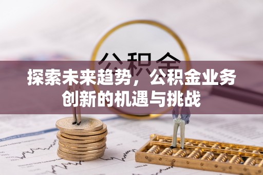 嘉荫探索未来趋势，公积金业务创新的机遇与挑战