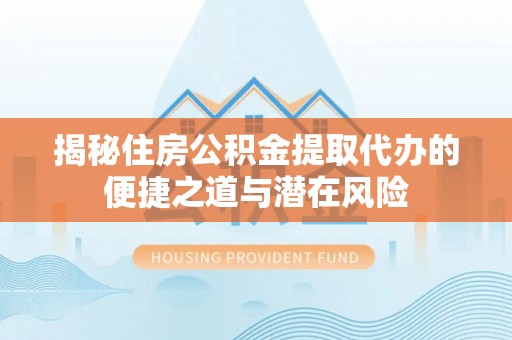 嘉荫揭秘住房公积金提取代办的便捷之道与潜在风险
